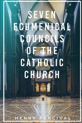 Seven Ecumenical Councils of the Catholic Church by Percival, Henry
