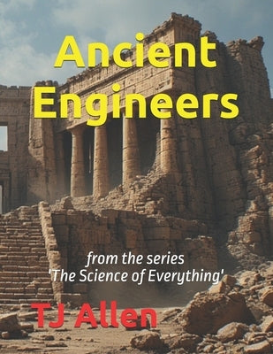 Ancient Engineers: from the series 'The Science of Everything' by Allen, Tj