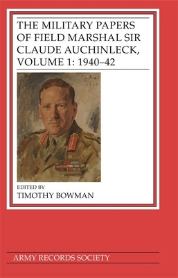 The Military Papers of Field Marshal Sir Claude Auchinleck, Volume 1: 1940-42 by Bowman, Timothy