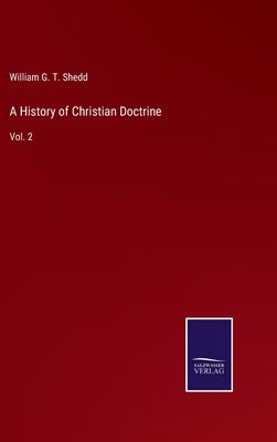 A History of Christian Doctrine: Vol. 2 by Shedd, William G. T.