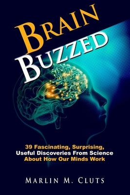 Brain Buzzed: 39 Fascinating, Surprising, Useful Discoveries From Science About How Our Minds Work by Cluts, Marlin