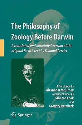 The Philosophy of Zoology Before Darwin: A Translated and Annotated Version of the Original French Text by Edmond Perrier by McBirney, Alex