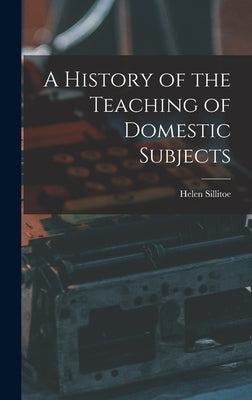 A History of the Teaching of Domestic Subjects by Sillitoe, Helen