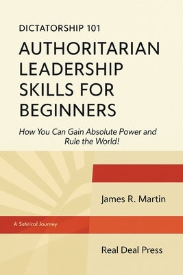 Dictatorship 101 Authoritarian Leadership Skills forBeginners by Martin, James R.