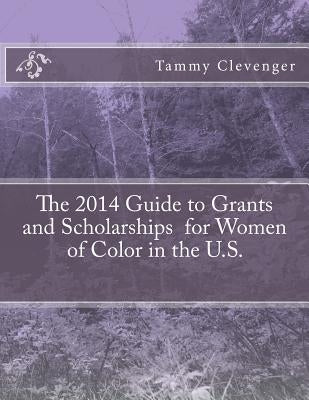The 2014 Guide to Grants and Scholarships for Women of Color in the U.S. by Clevenger, Tammy
