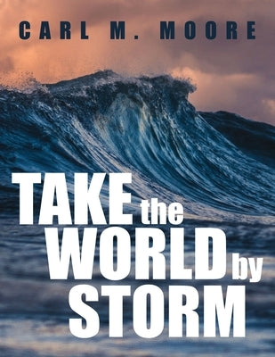 Take the World by Storm by Moore, Carl M.