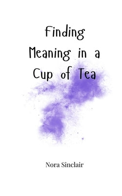 Finding Meaning in a Cup of Tea by Sinclair, Nora