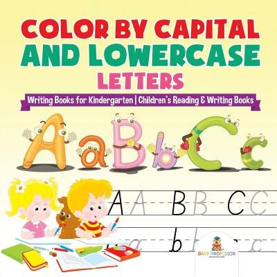 Color by Capital and Lowercase Letters - Writing Books for Kindergarten Children's Reading & Writing Books by Baby Professor