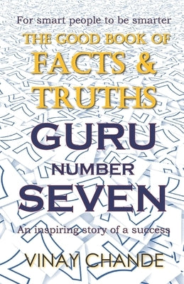 The 'Good Book' of FACTS & TRUTHS GURU Number SEVEN by Chande, Vinay