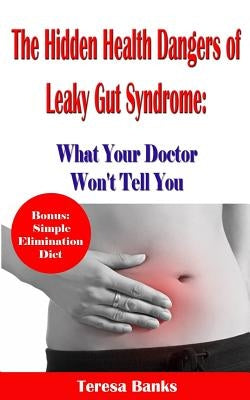 The Hidden Health Dangers of Leaky Gut Syndrome: What Your Doctor Won't Tell You: How to correctly diagnose leaky gut syndrome and how to heal your bo by Banks, Teresa