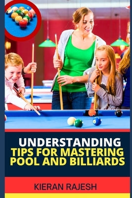 Understanding Tips for Mastering Pool and Billiards: Complete Guide To Mastering Pool And Billiards - Cue Ball Control, Angles, Speed, Spin, Shot Sele by Rajesh, Kieran