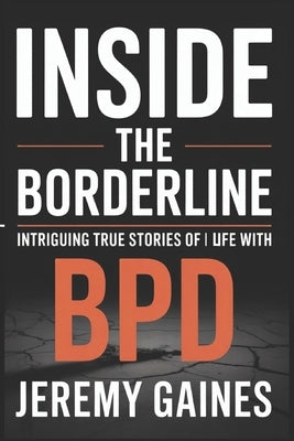 Inside The Borderline: Intriguing True Stories of Life with BPD Touching Borderline Personality Disorder Stories Across Relationships, Parenting & a S by Gaines, Jeremy