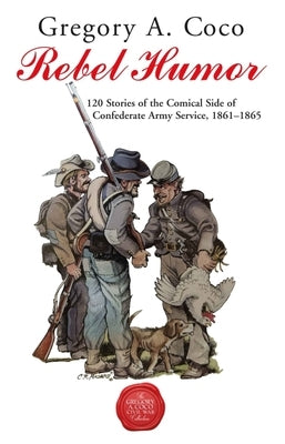 Rebel Humor: 120 Stories of the Comical Side of Confederate Army Service, 1861-1865 by Coco, Gregory
