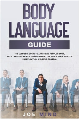 Body Language Guide: The Complete Guide to Analyzing People's Body, with Intuitive Tricks to Understand the Psychology Secrets, Manipulatio by Mind, Joe