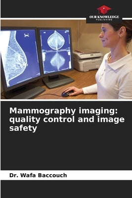 Mammography imaging: quality control and image safety by Baccouch, Wafa