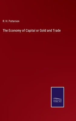 The Economy of Capital or Gold and Trade by Patterson, R. H.
