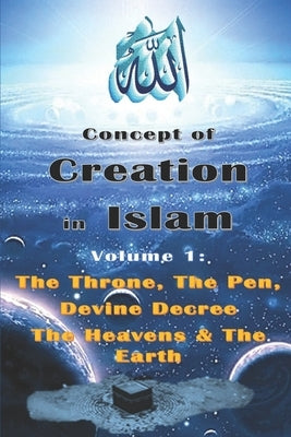 Concept of Creation in Islam: Volume 1: The Throne, The Pen, Divine Decree The Heavens & The Earth by Yaseen, Maria