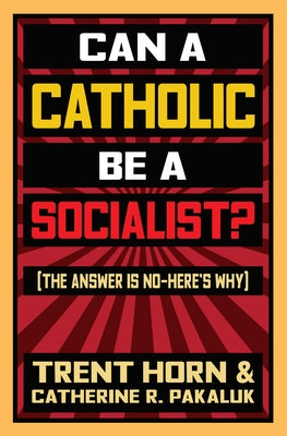 Can a Catholic Be a Socialist?: The Answer Is No - Here's Why by Horn, Trent