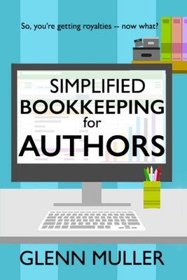 Simplified Bookkeeping for Authors: So, you're getting royalties - now what? by Muller, Glenn