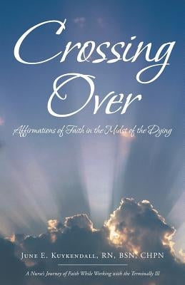 Crossing Over: Affirmations of Faith in the Midst of the Dying by Kuykendall, Bsn
