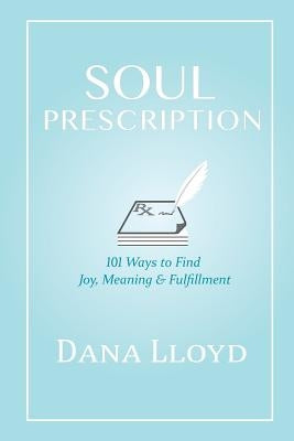 Soul Prescription: 101 Ways to Find Joy, Meaning & Fulfillment by Lloyd, Dana M.
