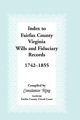 Index to Fairfax County, Virginia & Fiduciary Records, 1742-1855 by Ring, Constance
