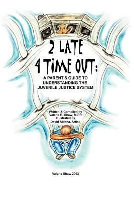2 Late 4 Time Out: A Parent's Guide to Understanding the Juvenile Justice System by Shaw, Valerie