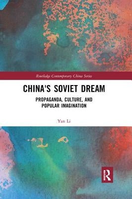 China's Soviet Dream: Propaganda, Culture, and Popular Imagination by Li, Yan