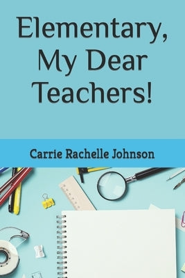 Elementary, My Dear Teachers! by Johnson, Carrie Rachelle