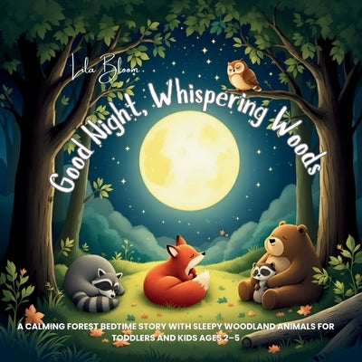 Good Night, Whispering Woods: A Calming Forest Bedtime Story with Sleepy Woodland Animals for Toddlers and Kids Ages 2-5 by Bloom, Lila