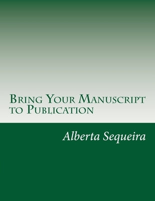 Bring Your Manuscript to Publication: A Guide for Writers and Authors by Sequeira, Alberta H.
