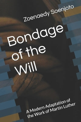 Bondage of the Will: A Modern Adaptation of the Work of Martin Luther by Soenjoto, Zoenaedy