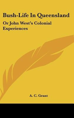 Bush-Life In Queensland: Or John West's Colonial Experiences by Grant, A. C.