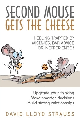 Second Mouse Gets The Cheese: Feeling trapped by mistakes, bad advice or inexperience? by Strauss, David Lloyd