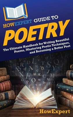 HowExpert Guide to Poetry: The Ultimate Handbook for Writing Beautiful Poems, Mastering Poetic Techniques, and Becoming a Better Poet by Howexpert