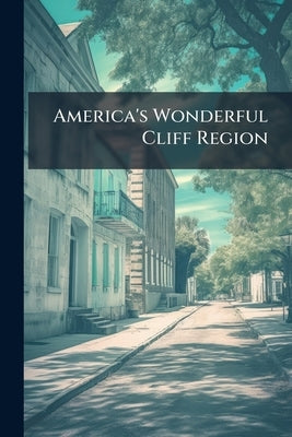 America's Wonderful Cliff Region: A Descriptive Letter With Illustrations of the Kentucky River Canyon by Anonymous