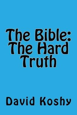 The Bible: The Hard Truth by Koshy, David