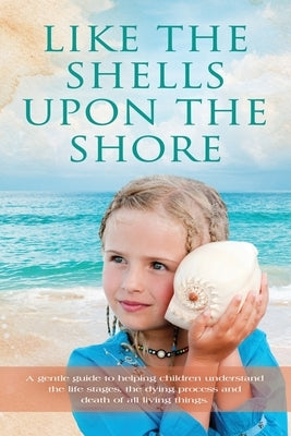 Like the Shells Upon the Shore: a gentle guide to helping children understand the life stages, the dying process and death of all living things. by Mansolf, Louise Aucoin