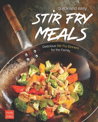 Quick and Easy Stir Fry Meals: Delicious Stir Fry Dinners for the Family by Mills, Molly