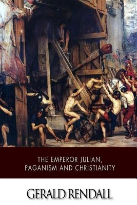 The Emperor Julian, Paganism and Christianity by Rendall, Gerald