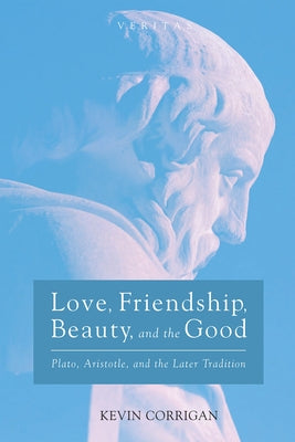 Love, Friendship, Beauty, and the Good by Corrigan, Kevin