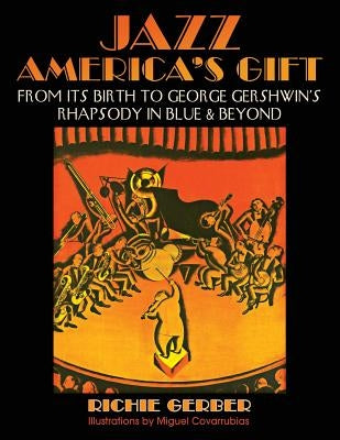 Jazz: America's Gift: From Its Birth to George Gershwin's Rhapsody in Blue & Beyond by Covarrubias, Miguel