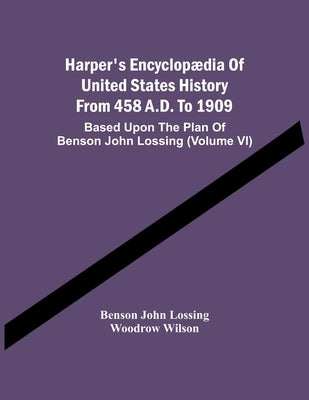 Harper'S Encyclopædia Of United States History From 458 A.D. To 1909: Based Upon The Plan Of Benson John Lossing (Volume Vi) by John Lossing, Benson