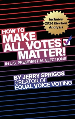 How to Make All Votes Matter!: In U.S. Presidential Elections by Spriggs, Jerry L.
