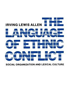 The Language of Ethnic Conflict: Social Organization and Lexical Culture by Allen, Irving Lewis
