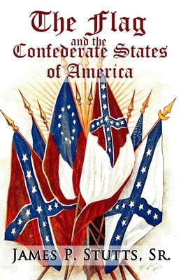 The Flag and the Confederate States of America: What Yankee History Books Omit, Falsify, and Lie About by Stutts, James P., Sr.