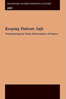The Richard and Hinda Rosenthal Lectures 2003: Keeping Patients Safe -- Transforming the Work Environment of Nurses by Institute of Medicine of the National Ac