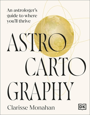 Astrocartography: An Astrologer's Guide to Where You'll Thrive by Monahan, Clarisse