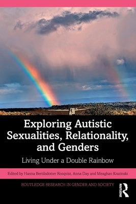 Exploring Autistic Sexualities, Relationality, and Genders: Living Under a Double Rainbow by Bertilsdotter Rosqvist, Hanna