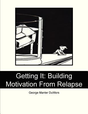 Getting It: Building Motivation From Relapse by Duwors, George Manter